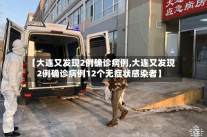 【大连又发现2例确诊病例,大连又发现2例确诊病例12个无症状感染者】