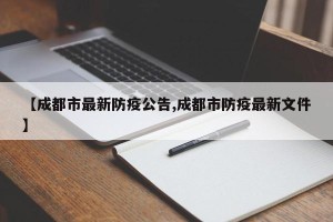 【成都市最新防疫公告,成都市防疫最新文件】