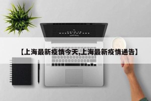 【上海最新疫情今天,上海最新疫情通告】
