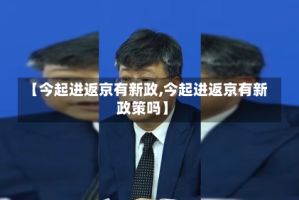 【今起进返京有新政,今起进返京有新政策吗】