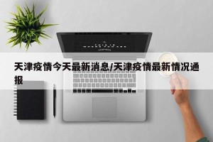天津疫情今天最新消息/天津疫情最新情况通报
