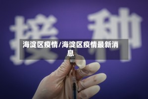 海淀区疫情/海淀区疫情最新消息