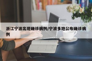 浙江宁波出现确诊病例/宁波多地公布确诊病例