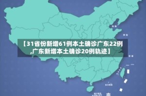 【31省份新增61例本土确诊广东22例,广东新增本土确诊20例轨迹】