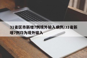 31省区市新增7例境外输入病例/31省新增7例均为境外输入