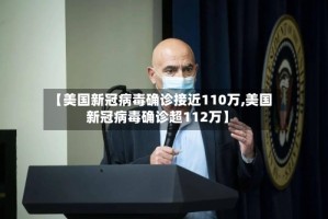 【美国新冠病毒确诊接近110万,美国新冠病毒确诊超112万】