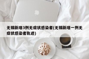 无锡新增3例无症状感染者(无锡新增一例无症状感染者轨迹)