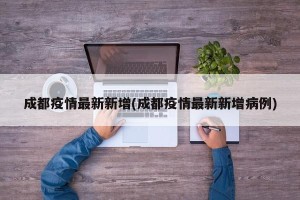成都疫情最新新增(成都疫情最新新增病例)