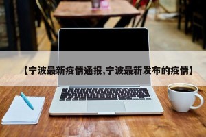 【宁波最新疫情通报,宁波最新发布的疫情】