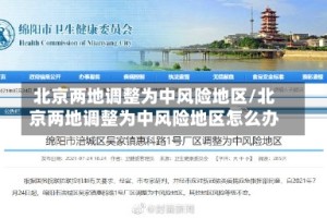 北京两地调整为中风险地区/北京两地调整为中风险地区怎么办