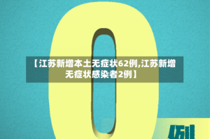 【江苏新增本土无症状62例,江苏新增无症状感染者2例】