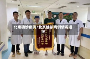 北京确诊病例/北京确诊病例情况通报