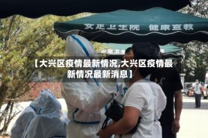【大兴区疫情最新情况,大兴区疫情最新情况最新消息】