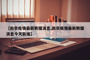 【南京疫情最新数据消息,南京疫情最新数据消息今天新增】