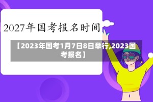 【2023年国考1月7日8日举行,2023国考报名】