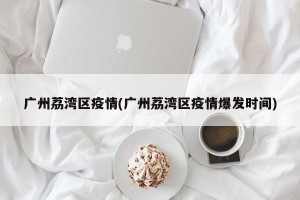 广州荔湾区疫情(广州荔湾区疫情爆发时间)