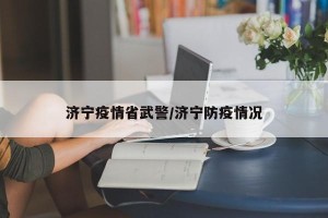 济宁疫情省武警/济宁防疫情况