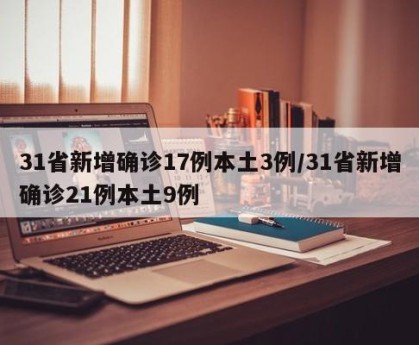 31省新增确诊17例本土3例/31省新增确诊21例本土9例