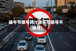 端午节限号吗?(端午节限号不限号)