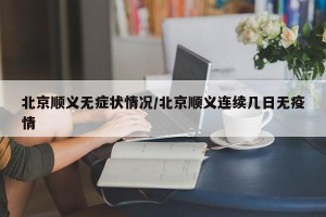 北京顺义无症状情况/北京顺义连续几日无疫情