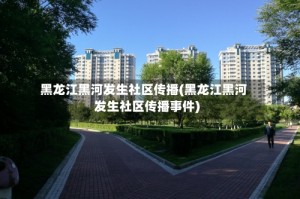 黑龙江黑河发生社区传播(黑龙江黑河发生社区传播事件)