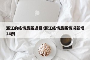 浙江的疫情最新通报/浙江疫情最新情况新增14例
