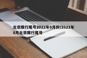 北京限行尾号2022年8月份/2021年8月北京限行尾号