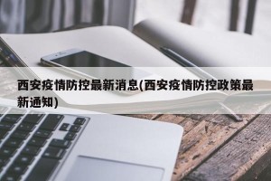 西安疫情防控最新消息(西安疫情防控政策最新通知)
