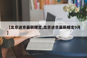 【出京进京最新规定,出京进京最新规定9月】