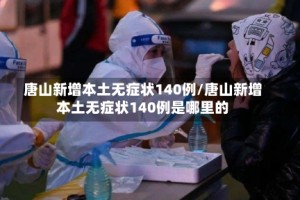唐山新增本土无症状140例/唐山新增本土无症状140例是哪里的