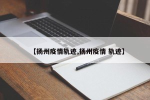【扬州疫情轨迹,扬州疫情 轨迹】