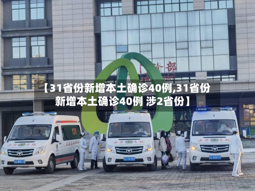 【31省份新增本土确诊40例,31省份新增本土确诊40例 涉2省份】-第3张图片