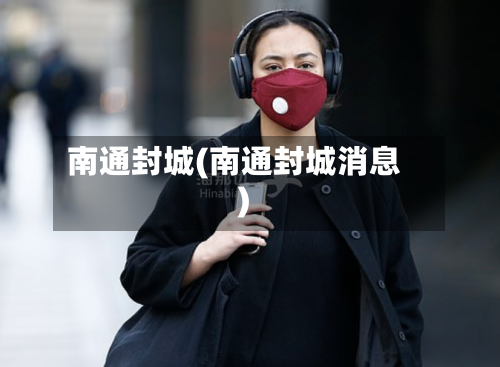 南通封城(南通封城消息)-第1张图片