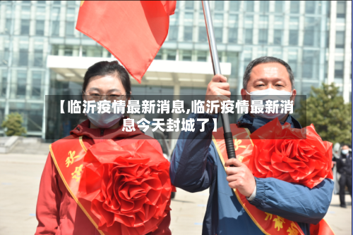 【临沂疫情最新消息,临沂疫情最新消息今天封城了】-第2张图片