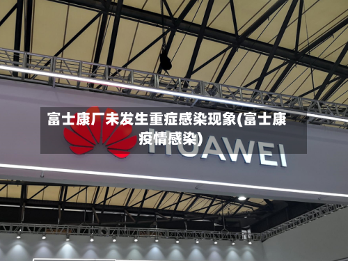 富士康厂未发生重症感染现象(富士康疫情感染)-第3张图片