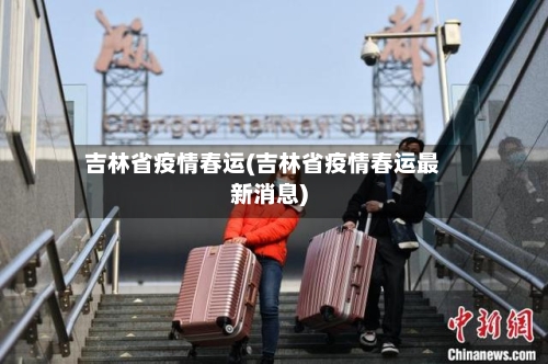 吉林省疫情春运(吉林省疫情春运最新消息)-第3张图片