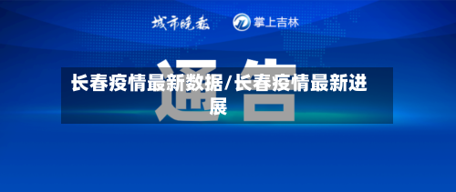 长春疫情最新数据/长春疫情最新进展-第3张图片