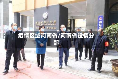 疫情区域河南省/河南省役情分部-第1张图片