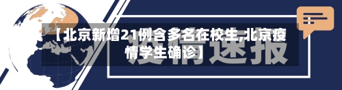 【北京新增21例含多名在校生,北京疫情学生确诊】-第1张图片