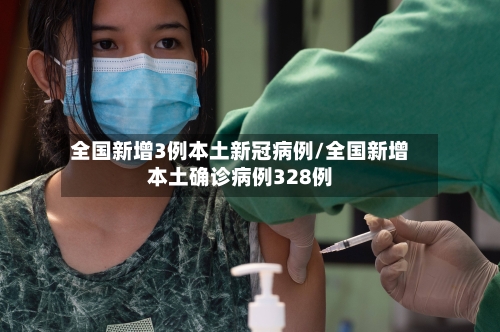 全国新增3例本土新冠病例/全国新增本土确诊病例328例-第2张图片