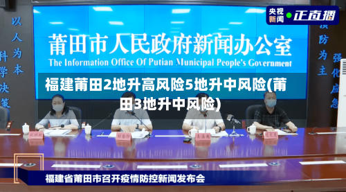 福建莆田2地升高风险5地升中风险(莆田3地升中风险)-第1张图片