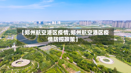 【郑州航空港区疫情,郑州航空港区疫情防控政策】-第1张图片