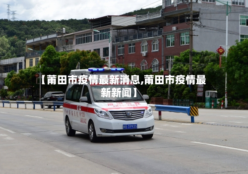 【莆田市疫情最新消息,莆田市疫情最新新闻】-第1张图片
