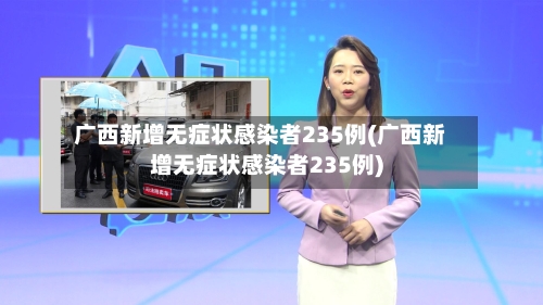 广西新增无症状感染者235例(广西新增无症状感染者235例)-第2张图片