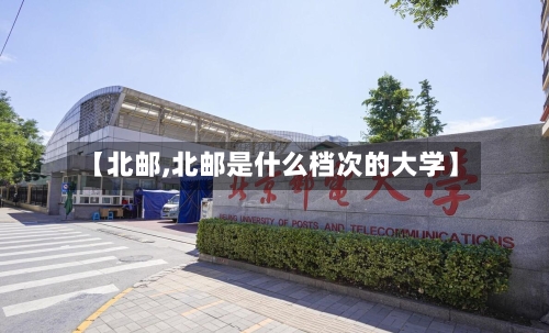 【北邮,北邮是什么档次的大学】-第1张图片