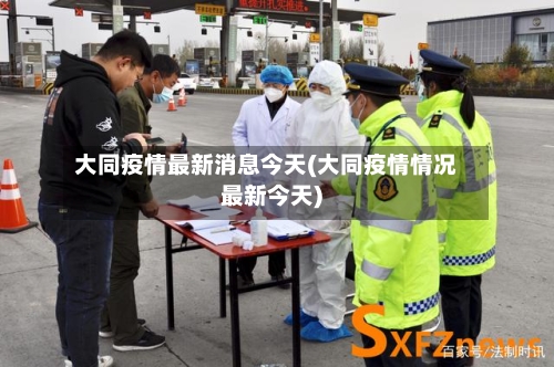 大同疫情最新消息今天(大同疫情情况最新今天)-第1张图片