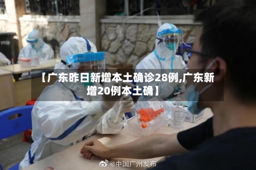 【广东昨日新增本土确诊28例,广东新增20例本土确】-第2张图片