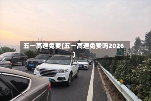 五一高速免费(五一高速免费吗2026)-第1张图片