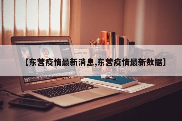 【东营疫情最新消息,东营疫情最新数据】