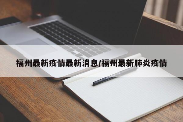 福州最新疫情最新消息/福州最新肺炎疫情